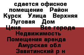 сдается офисное помещение › Район ­ Курск › Улица ­ Верхняя Луговая › Дом ­ 13 › Цена ­ 400 - Все города Недвижимость » Помещения аренда   . Амурская обл.,Завитинский р-н